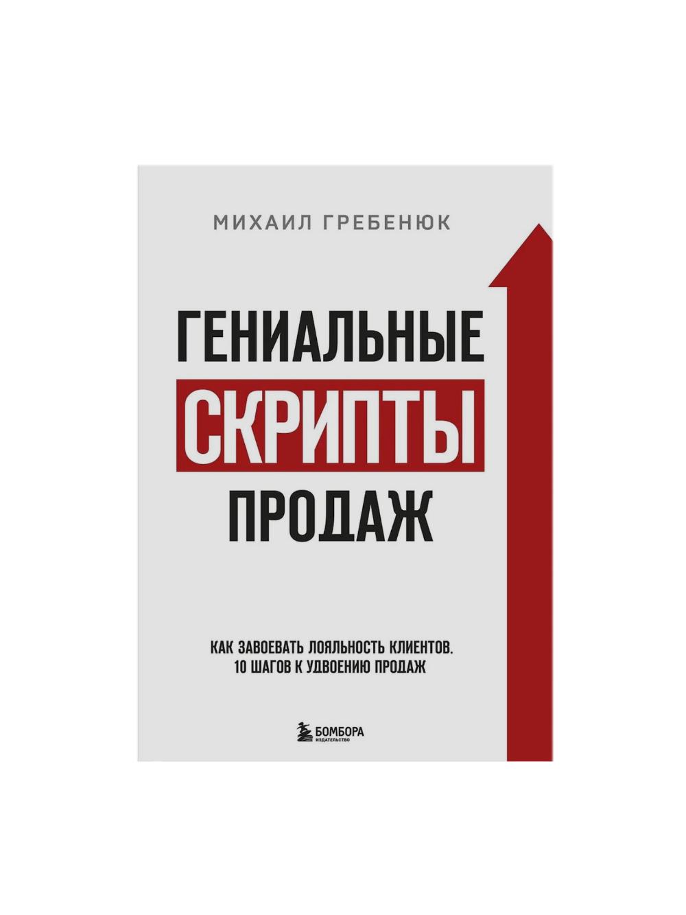 Genialnye skripty prodazh. Kak zavoevat loyalnost klientov. 10 shagov k udvoeniyu prodazh, Grebenyuk Mikhail Sergeevich 1